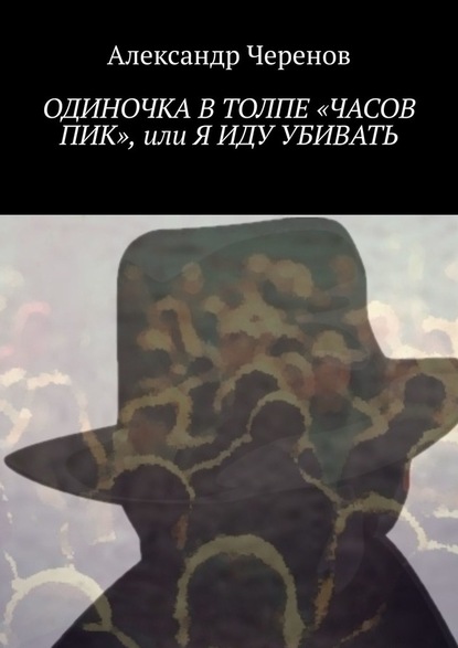 Одиночка в толпе «часов пик», или Я иду убивать - Александр Черенов