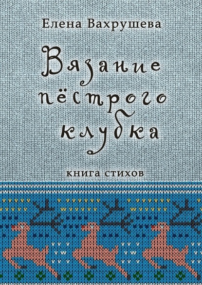 Вязание пестрого клубка. Книга стихов - Елена Вахрушева