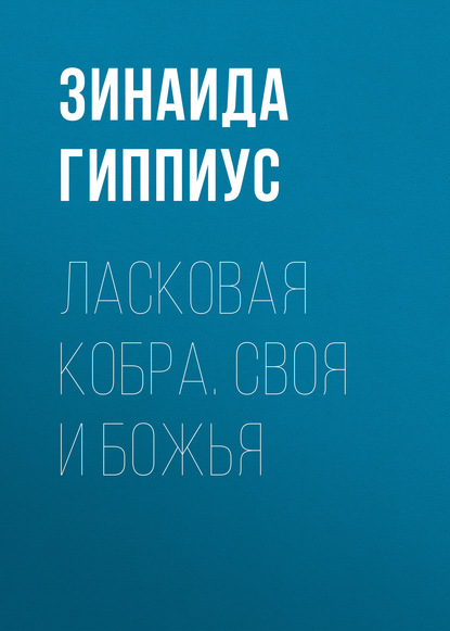 Ласковая кобра. Своя и Божья — Зинаида Гиппиус