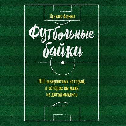 Футбольные байки: 100 невероятных историй, о которых вы даже не догадывались — Лучиано Вернике