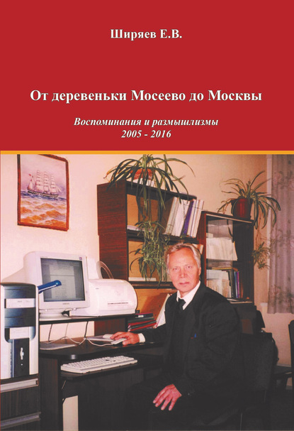 От деревеньки Мосеево до Москвы. Воспоминания и размышлизмы - Е. В. Ширяев