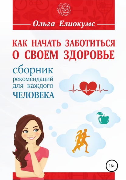 Как начать заботиться о своем здоровье. Сборник рекомендаций для каждого человека - Ольга Елиокумс