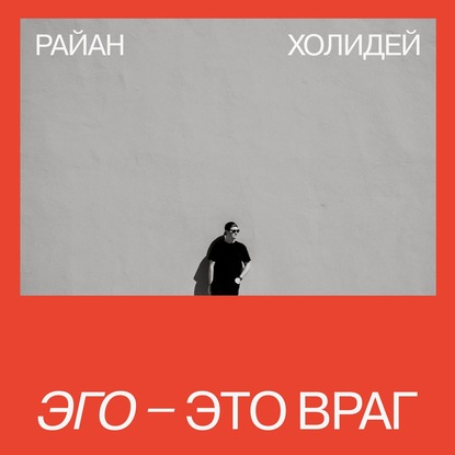 Эго – это враг - Райан Холидей