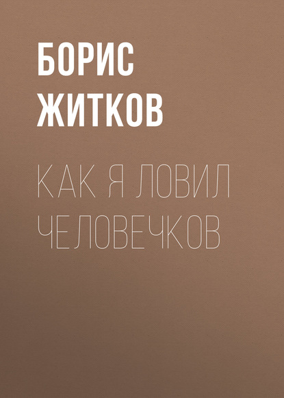 Как я ловил человечков - Борис Житков