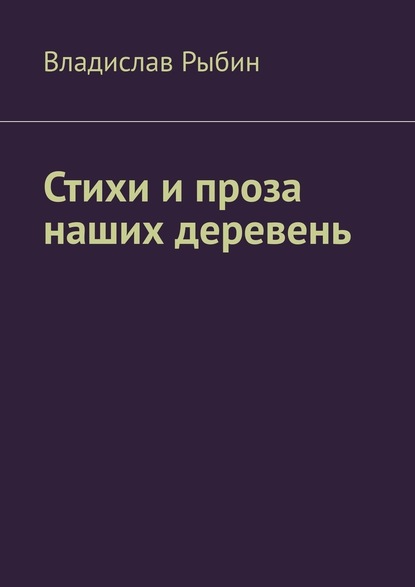 Стихи и проза наших деревень. Правда о деревне - Владислав Рыбин