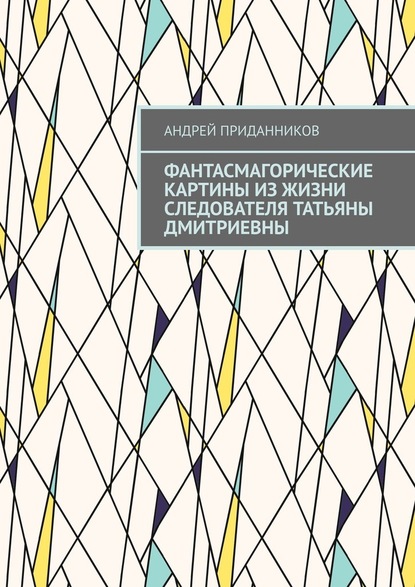 Фантасмагорические картины из жизни следователя Татьяны Дмитриевны - Андрей Приданников