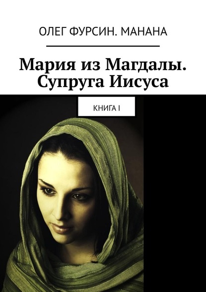 Мария из Магдалы. Супруга Иисуса. Книга I - Олег Фурсин. Манана