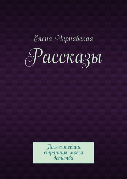 Рассказы. Пожелтевшие страницы моего детства — Елена Чернявская