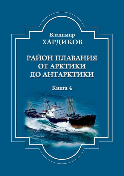 Район плавания от Арктики до Антарктики. Книга 4 - Владимир Хардиков