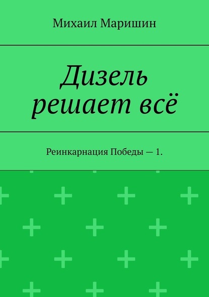 Дизель решает всё. Реинкарнация Победы – 1 - Михаил Маришин