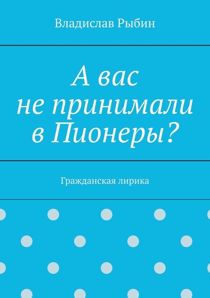 А вас не принимали в пионеры? Гражданская лирика - Владислав Рыбин