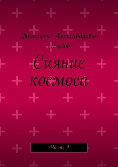 Сияние космоса. Часть 4 - Тимофей Александрович Глухов