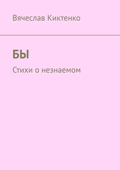 БЫ. Стихи о незнаемом - Вячеслав Киктенко