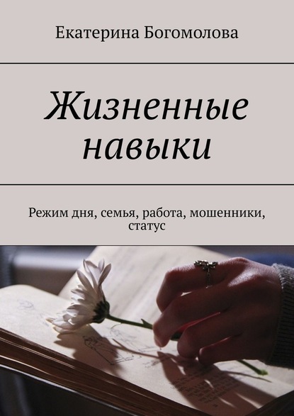 Жизненные навыки. Режим дня, семья, работа, мошенники, статус - Екатерина Богомолова