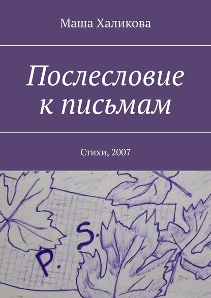 Послесловие к письмам. Стихи, 2007 - Маша Халикова