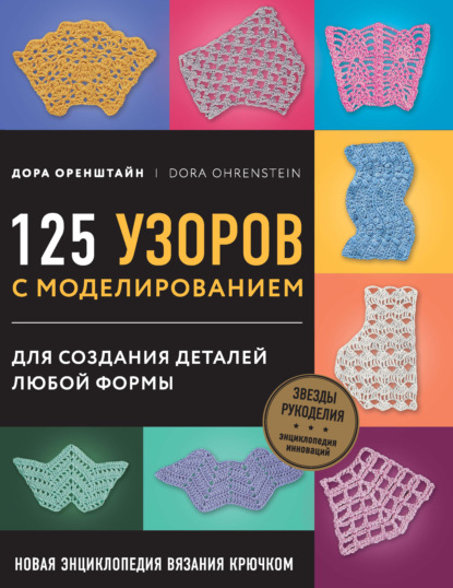 Новая энциклопедия вязания крючком. 125 узоров с моделированием для создания деталей любой формы - Дора Оренштайн