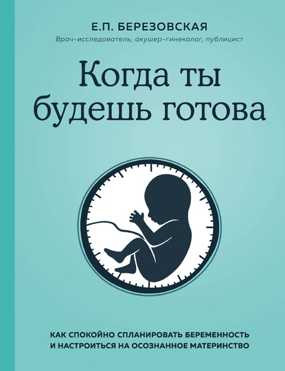 Когда ты будешь готова. Как спокойно спланировать беременность и настроиться на осознанное материнство — Елена Березовская