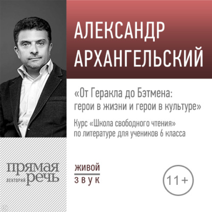 Лекция «От Геракла до Бэтмена: герои в жизни и герои в культуре» - А. Н. Архангельский