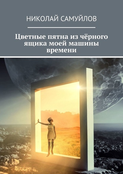 Цветные пятна из чёрного ящика моей машины времени - Николай Самуйлов