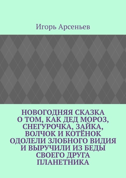 Новогодняя сказка о том, как Дед Мороз, Снегурочка, Зайка, Волчок и Котёнок одолели злобного Видия и выручили из беды своего друга Планетника. Театрализованное представление для детей от 5 до 8 лет - Игорь Михайлович Арсеньев