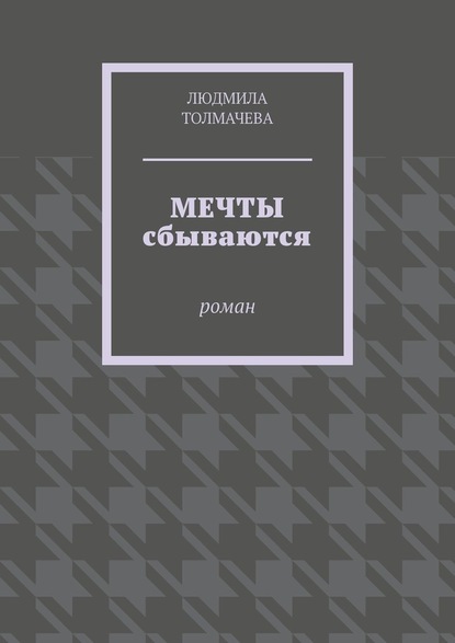 Мечты сбываются. Роман - Людмила Толмачева