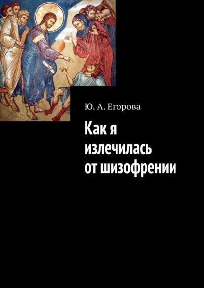 Как я излечилась от шизофрении — Ю. А. Егорова