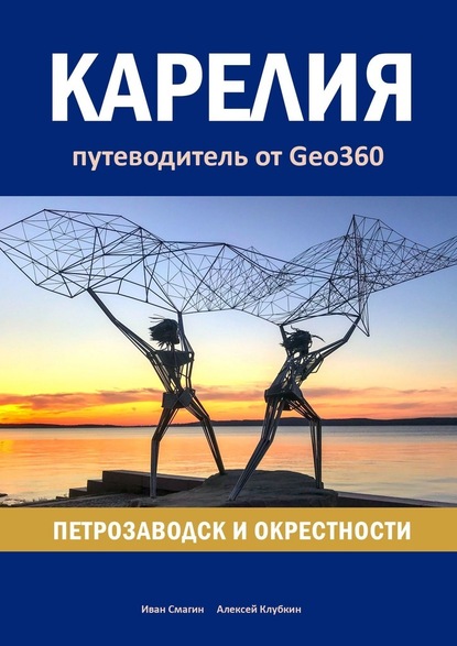 Карелия: Петрозаводск и окрестности. Путеводитель от Geo360 - Иван Смагин