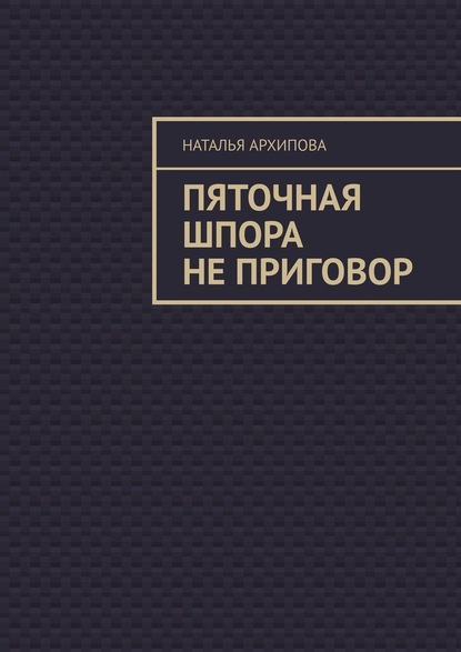 Пяточная шпора не приговор - Наталья Архипова