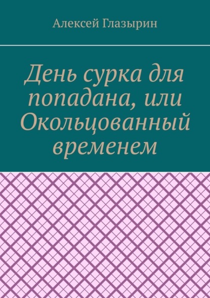 День сурка для попадана, или Окольцованный временем — Алексей Глазырин