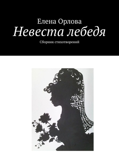 Невеста лебедя. Сборник стихотворений - Елена Анатольевна Орлова