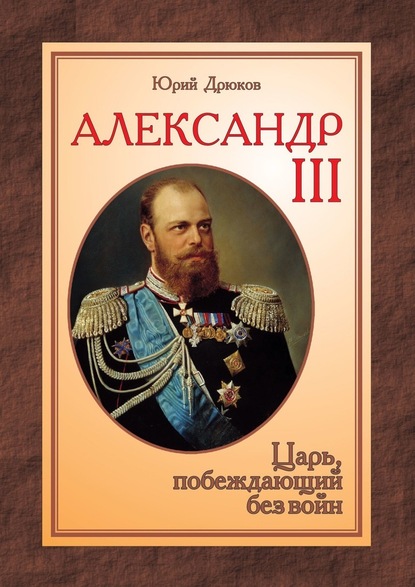 Александр III. Царь, побеждающий без войн - Юрий Дрюков