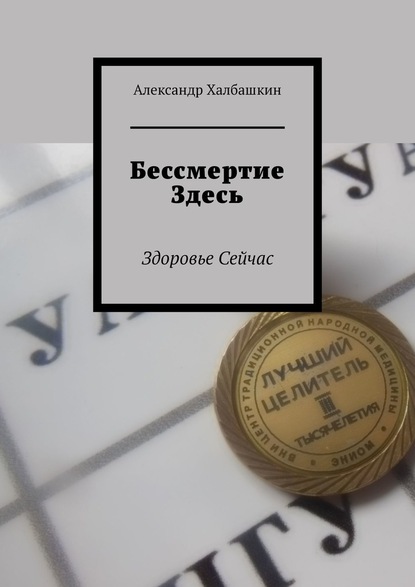 Бессмертие здесь. Здоровье сейчас — Александр Халбашкин