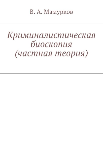 Криминалистическая биоскопия (частная теория) - В. А. Мамурков