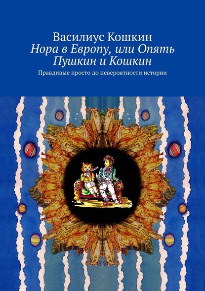 Нора в Европу, или Опять Пушкин и Кошкин. Правдивые просто до невероятности истории - Василиус Кошкин