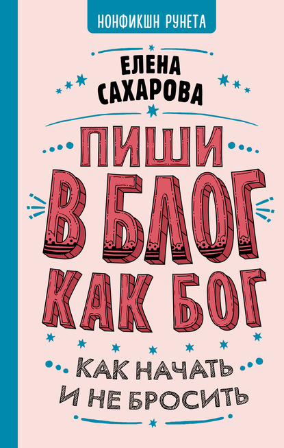 Пиши в блог как бог: как начать и не бросить - Елена Сахарова