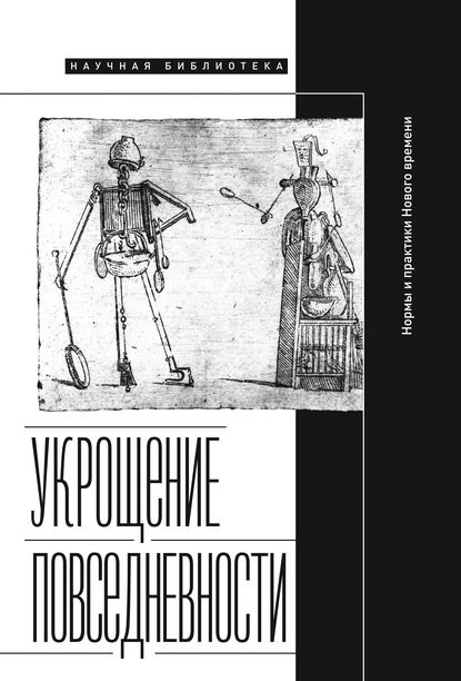 Укрощение повседневности: нормы и практики Нового времени - Коллектив авторов