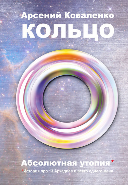 Кольцо. Абсолютная утопия. История про 13 Аркадиев и всего одного меня — А. С. Коваленко