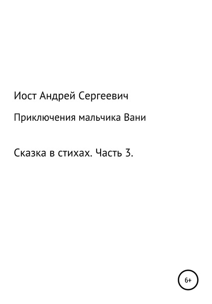 Приключения мальчика Вани. Сказка в стихах. Часть 3 (7, 8, 9 рассказы) - Андрей Сергеевич Иост