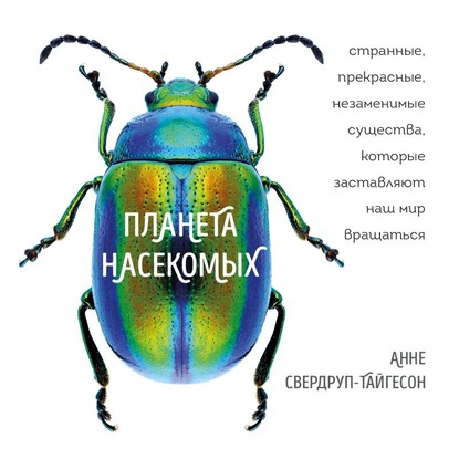 Планета насекомых: странные, прекрасные, незаменимые существа, которые заставляют наш мир вращаться — Анне Свердруп-Тайгесон