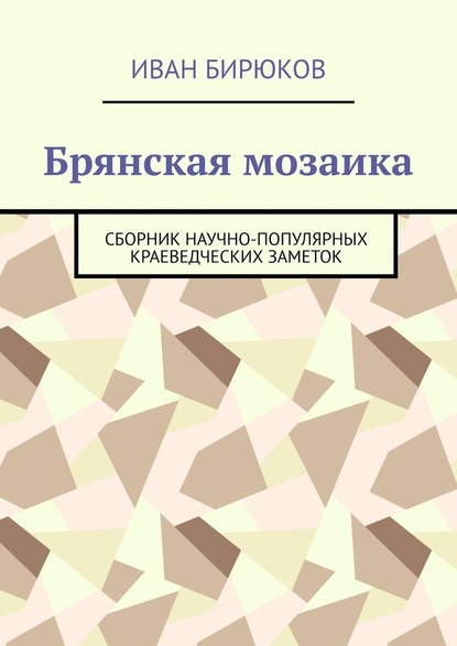 Брянская мозаика. Сборник научно-популярных краеведческих заметок - Иван Бирюков