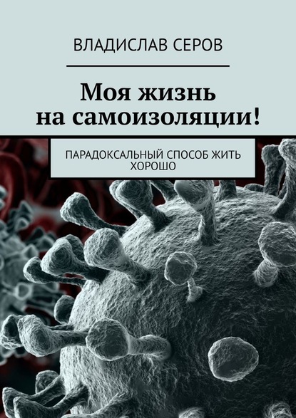 Моя жизнь на самоизоляции! Парадоксальный способ жить хорошо - Владислав Серов