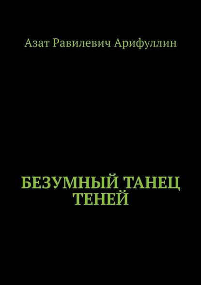 Безумный танец теней - Азат Равилевич Арифуллин