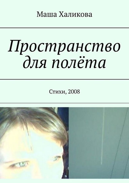 Пространство для полёта. Стихи, 2008 - Маша Халикова