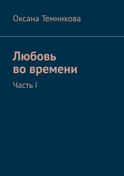 Любовь во времени. Часть I - Оксана Темникова