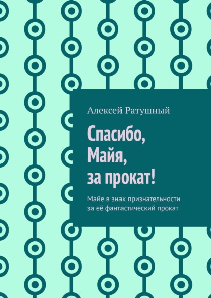 Спасибо, Майя, за прокат! Майе в знак признательности за её фантастический прокат - Алексей Ратушный