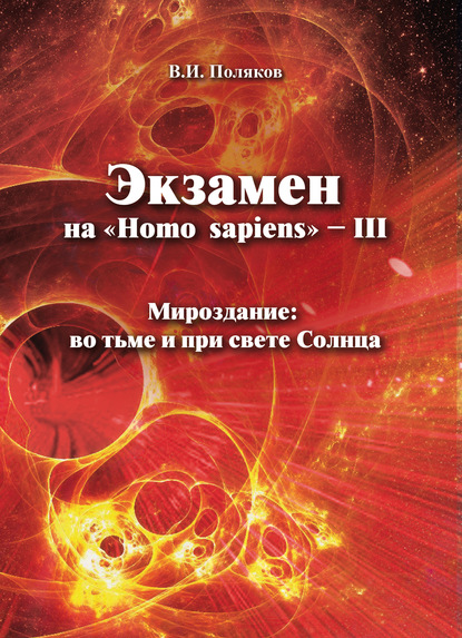 Экзамен на «Нomo sapiens» – III. Мироздание: во тьме и при свете Солнца — В. И. Поляков