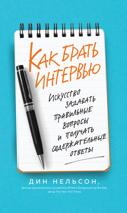 Как брать интервью. Искусство задавать правильные вопросы и получать содержательные ответы - Дин Нельсон