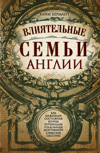 Влиятельные семьи Англии. Как наживали состояния Коэны, Ротшильды, Голдсмиды, Монтефиоре, Сэмюэлы и Сассуны - Хаим Бермант