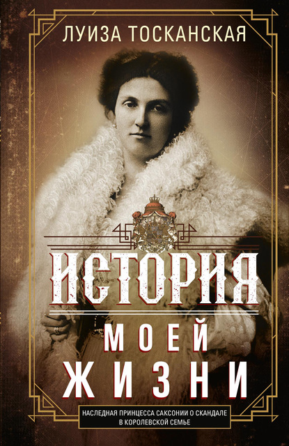 История моей жизни. Наследная принцесса Саксонии о скандале в королевской семье - Луиза Тосканская