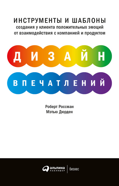 Дизайн впечатлений. Инструменты и шаблоны создания у клиента положительных эмоций от взаимодействия с компанией и продуктом - Роберт Россман